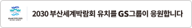 2030 부산세계박람회 유치를 GS그룹이 응원합니다.